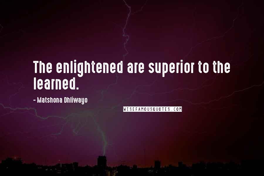 Matshona Dhliwayo Quotes: The enlightened are superior to the learned.