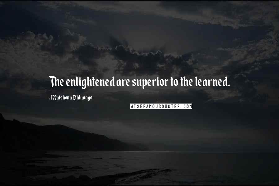 Matshona Dhliwayo Quotes: The enlightened are superior to the learned.