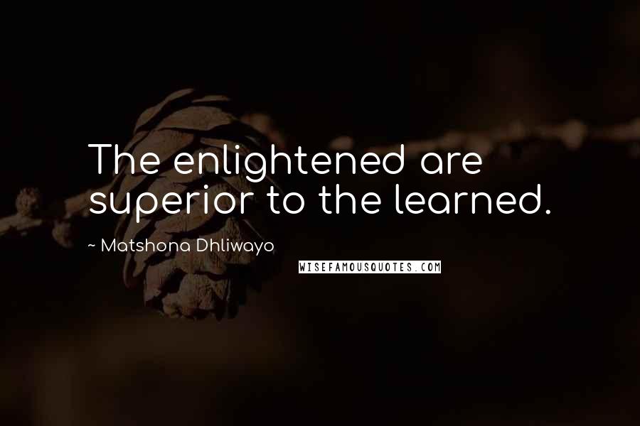 Matshona Dhliwayo Quotes: The enlightened are superior to the learned.