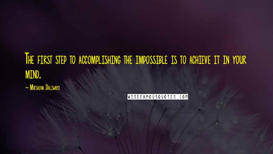 Matshona Dhliwayo Quotes: The first step to accomplishing the impossible is to achieve it in your mind.