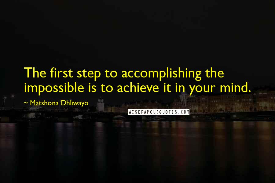 Matshona Dhliwayo Quotes: The first step to accomplishing the impossible is to achieve it in your mind.