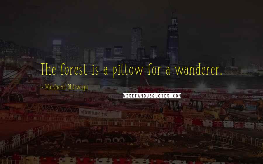 Matshona Dhliwayo Quotes: The forest is a pillow for a wanderer.