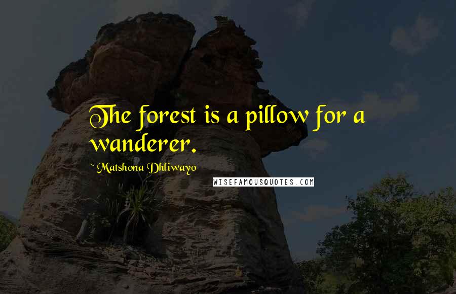 Matshona Dhliwayo Quotes: The forest is a pillow for a wanderer.