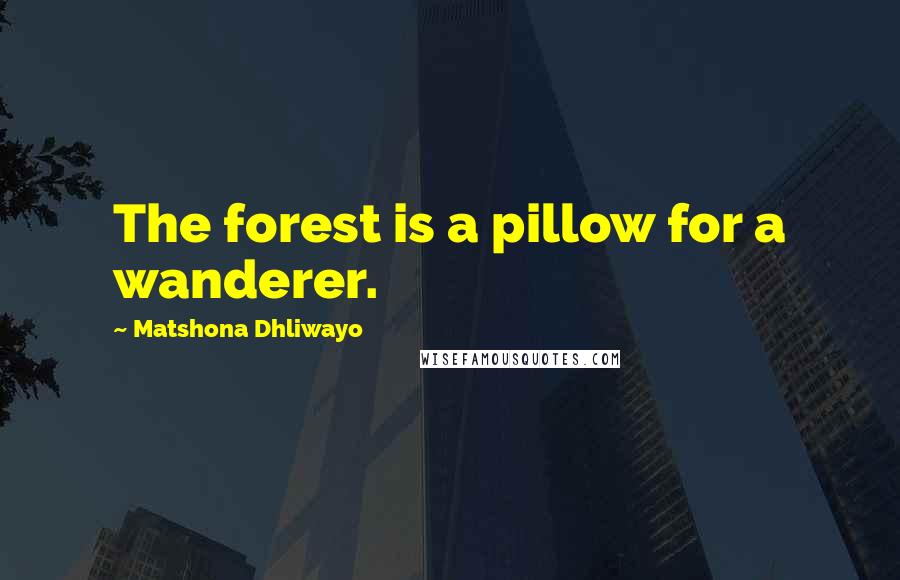 Matshona Dhliwayo Quotes: The forest is a pillow for a wanderer.