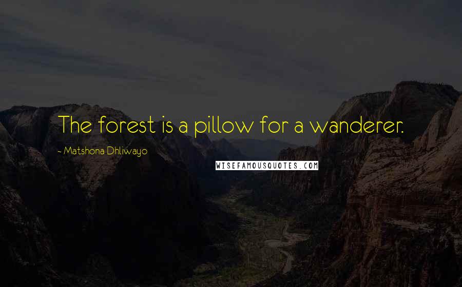 Matshona Dhliwayo Quotes: The forest is a pillow for a wanderer.