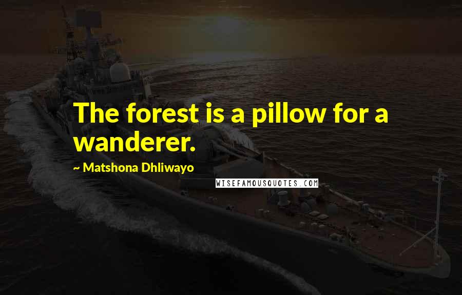 Matshona Dhliwayo Quotes: The forest is a pillow for a wanderer.