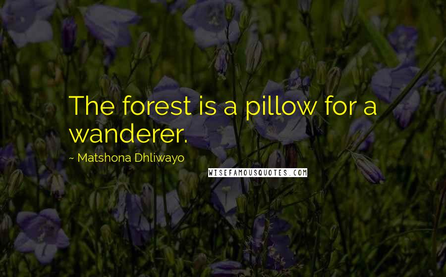 Matshona Dhliwayo Quotes: The forest is a pillow for a wanderer.