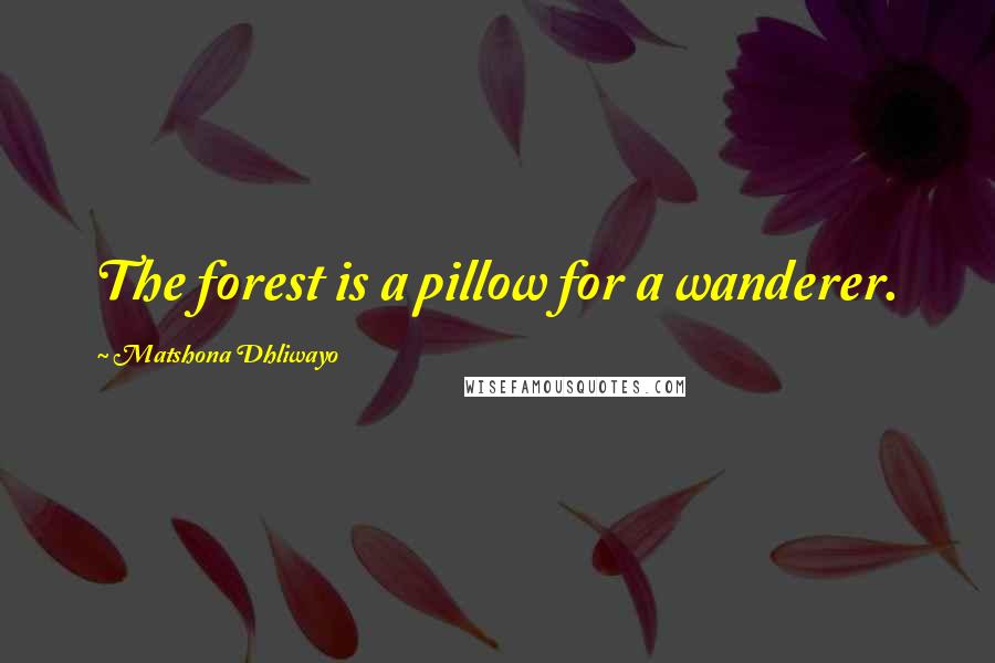 Matshona Dhliwayo Quotes: The forest is a pillow for a wanderer.