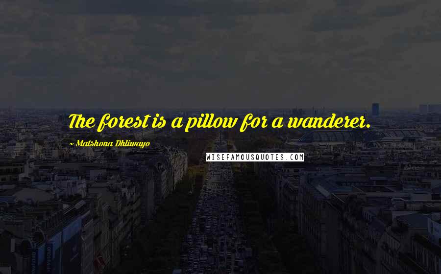 Matshona Dhliwayo Quotes: The forest is a pillow for a wanderer.