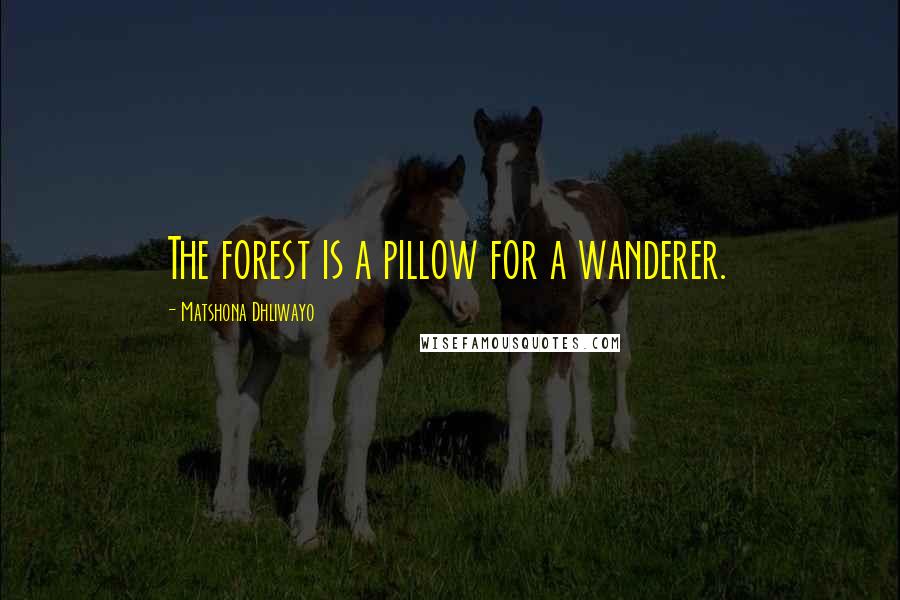 Matshona Dhliwayo Quotes: The forest is a pillow for a wanderer.