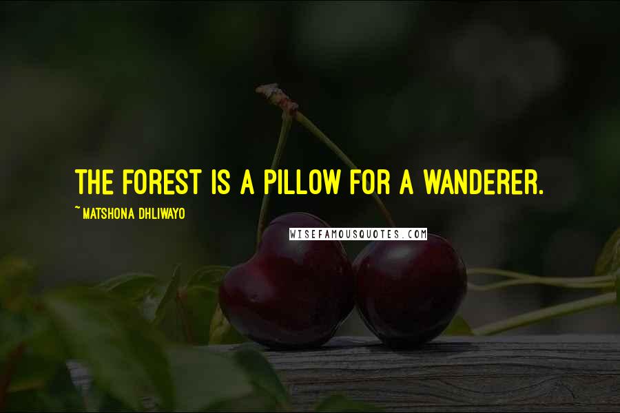 Matshona Dhliwayo Quotes: The forest is a pillow for a wanderer.