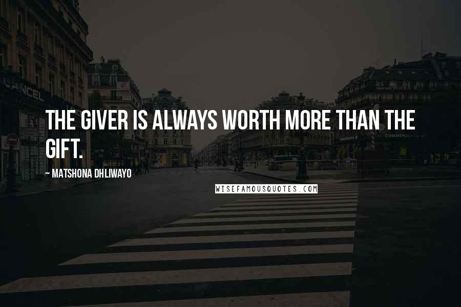 Matshona Dhliwayo Quotes: The giver is always worth more than the gift.