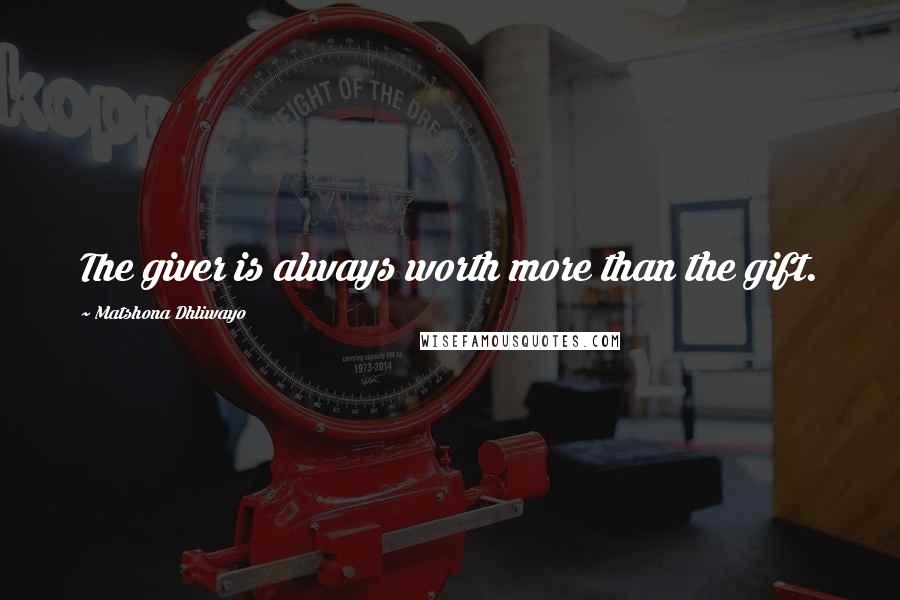 Matshona Dhliwayo Quotes: The giver is always worth more than the gift.