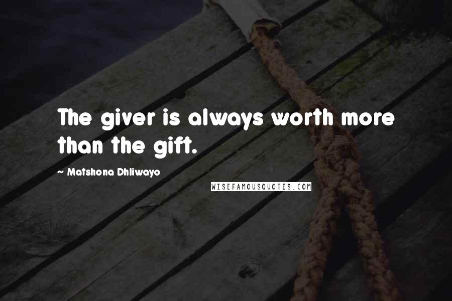 Matshona Dhliwayo Quotes: The giver is always worth more than the gift.