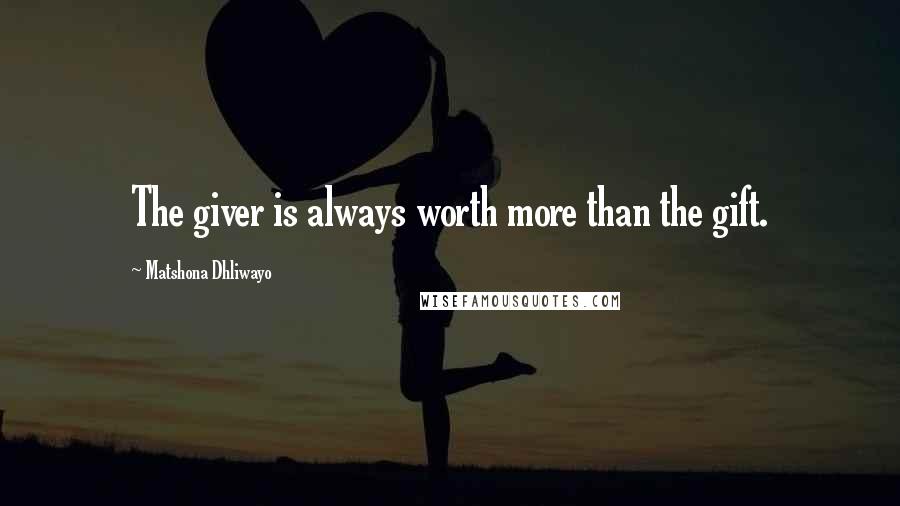 Matshona Dhliwayo Quotes: The giver is always worth more than the gift.