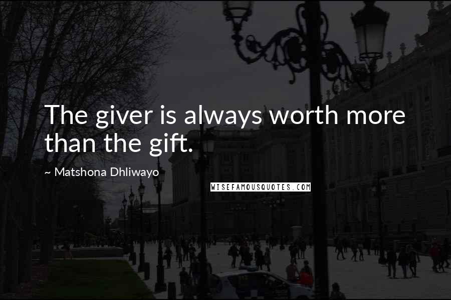 Matshona Dhliwayo Quotes: The giver is always worth more than the gift.