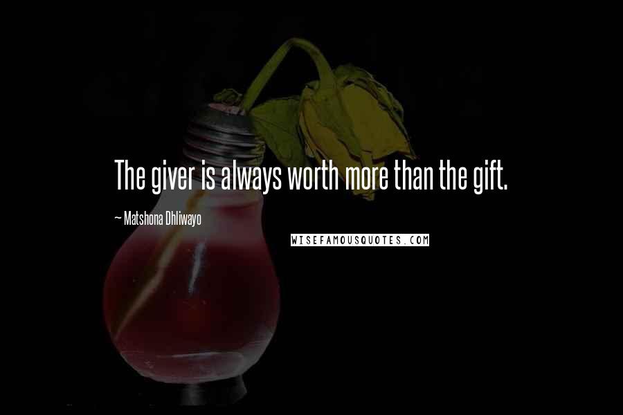 Matshona Dhliwayo Quotes: The giver is always worth more than the gift.