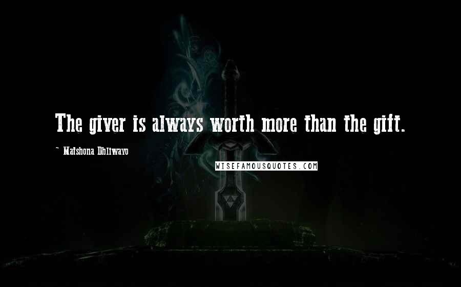 Matshona Dhliwayo Quotes: The giver is always worth more than the gift.