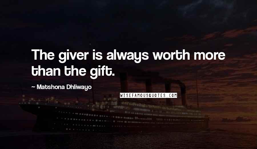 Matshona Dhliwayo Quotes: The giver is always worth more than the gift.