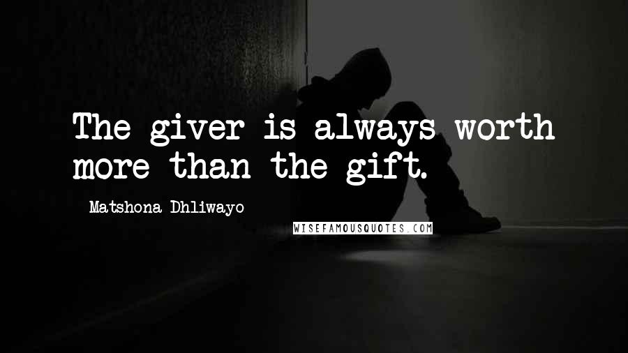 Matshona Dhliwayo Quotes: The giver is always worth more than the gift.