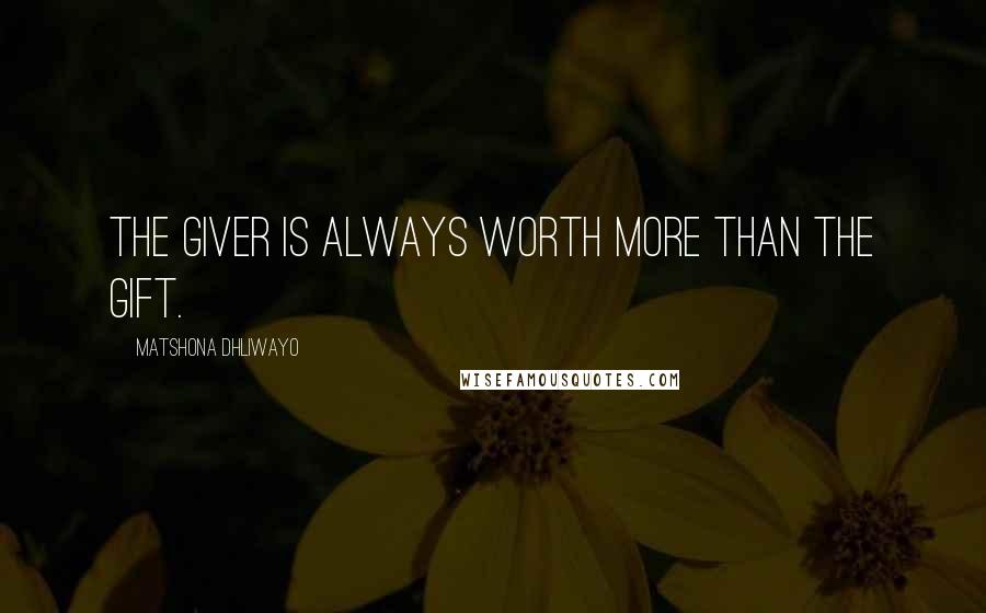 Matshona Dhliwayo Quotes: The giver is always worth more than the gift.