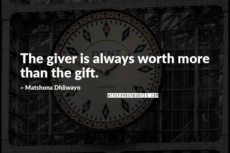 Matshona Dhliwayo Quotes: The giver is always worth more than the gift.