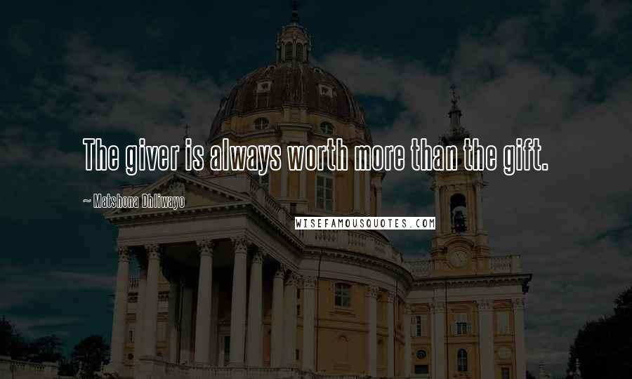 Matshona Dhliwayo Quotes: The giver is always worth more than the gift.