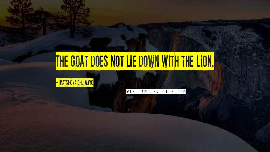 Matshona Dhliwayo Quotes: The goat does not lie down with the lion.