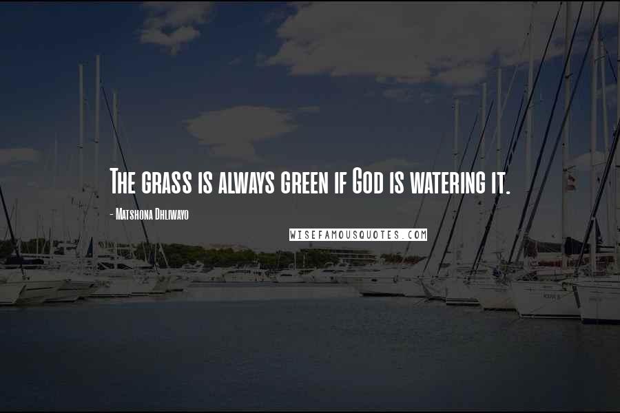 Matshona Dhliwayo Quotes: The grass is always green if God is watering it.
