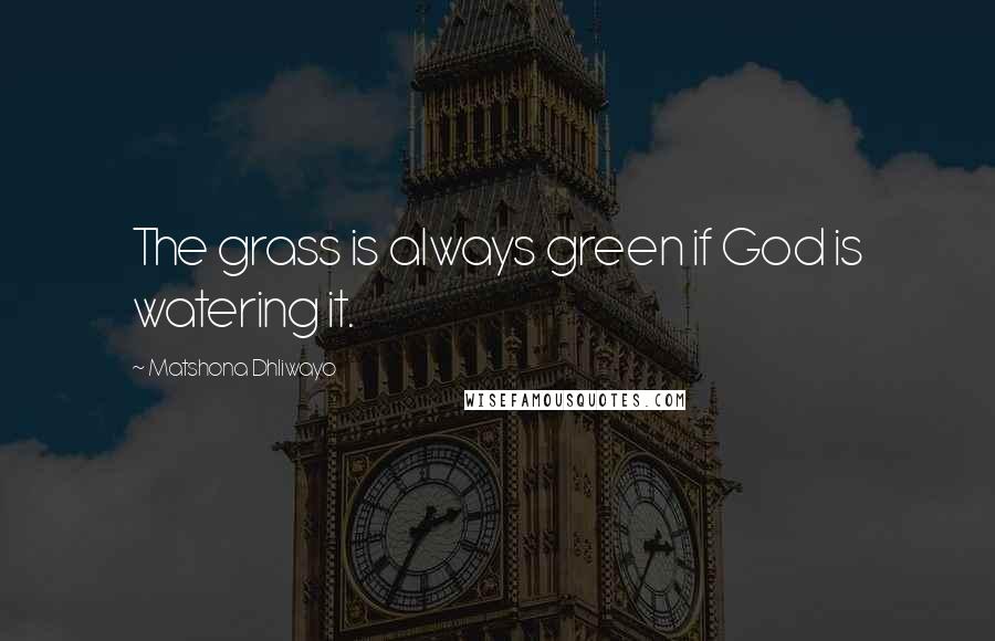 Matshona Dhliwayo Quotes: The grass is always green if God is watering it.