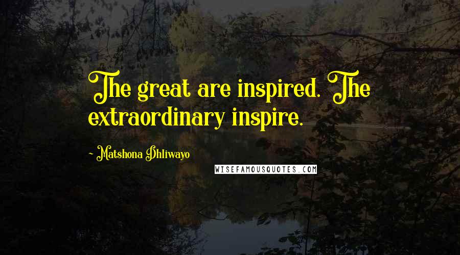 Matshona Dhliwayo Quotes: The great are inspired. The extraordinary inspire.