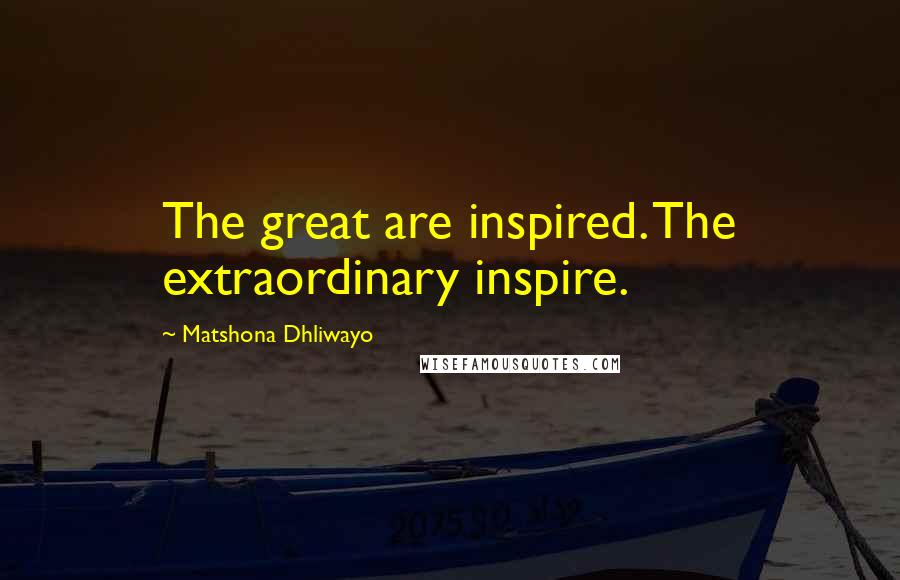 Matshona Dhliwayo Quotes: The great are inspired. The extraordinary inspire.