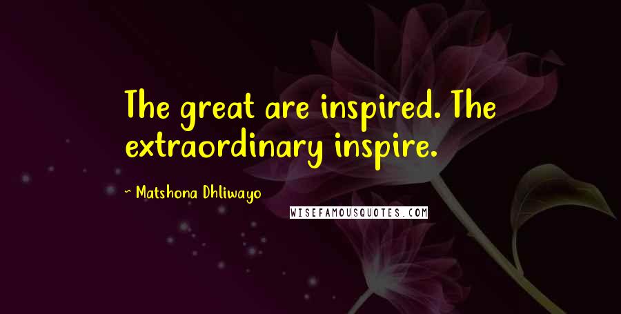 Matshona Dhliwayo Quotes: The great are inspired. The extraordinary inspire.