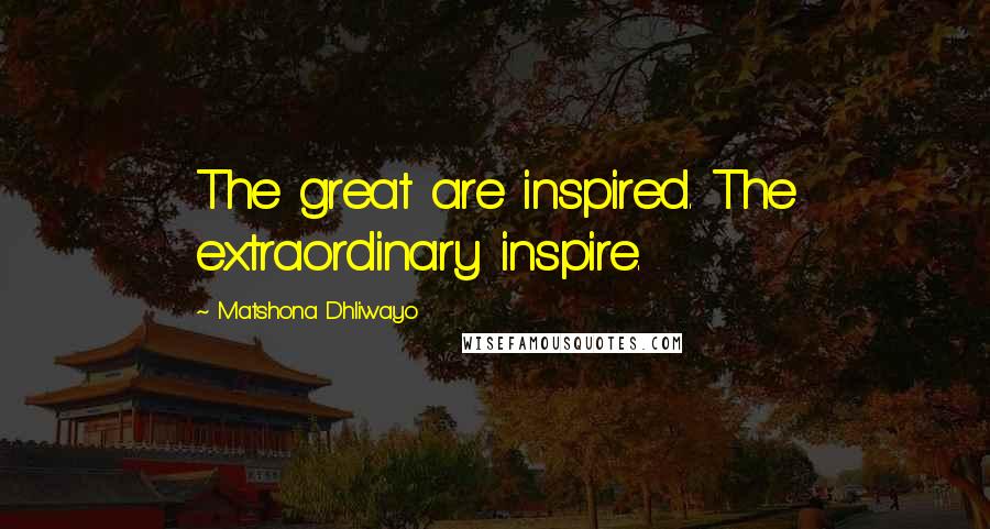 Matshona Dhliwayo Quotes: The great are inspired. The extraordinary inspire.