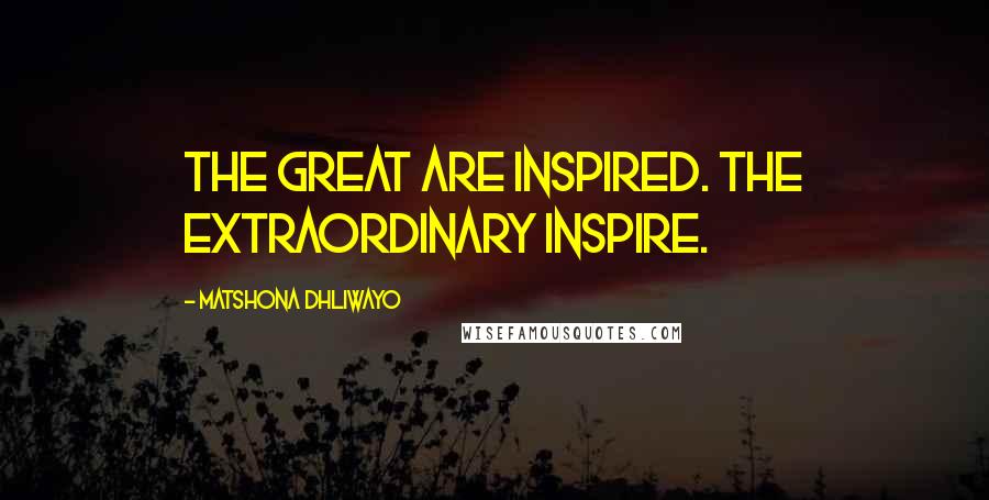 Matshona Dhliwayo Quotes: The great are inspired. The extraordinary inspire.