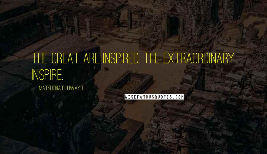 Matshona Dhliwayo Quotes: The great are inspired. The extraordinary inspire.