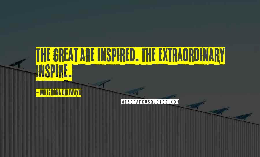 Matshona Dhliwayo Quotes: The great are inspired. The extraordinary inspire.