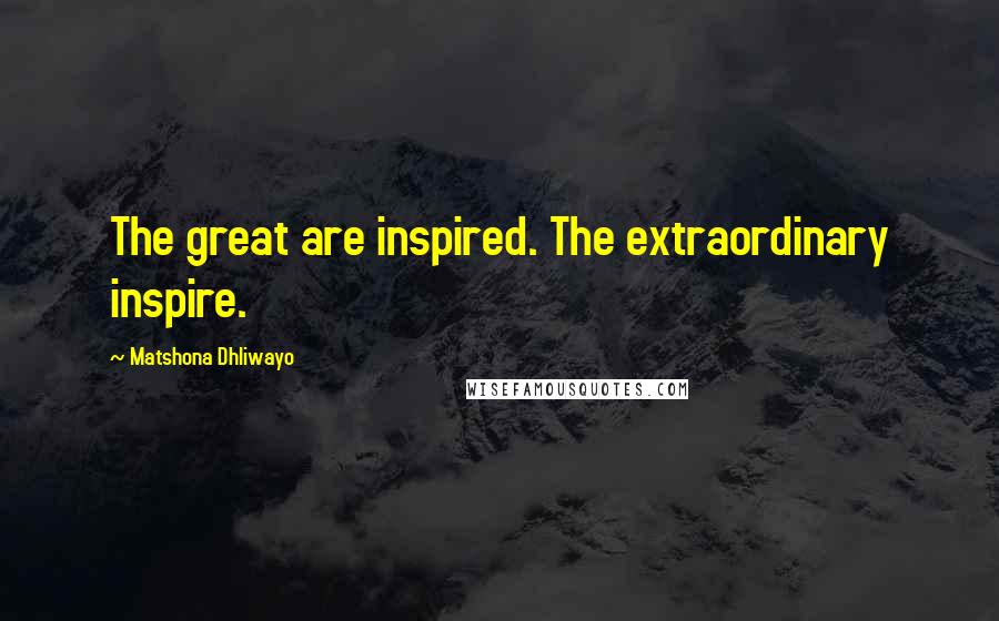 Matshona Dhliwayo Quotes: The great are inspired. The extraordinary inspire.
