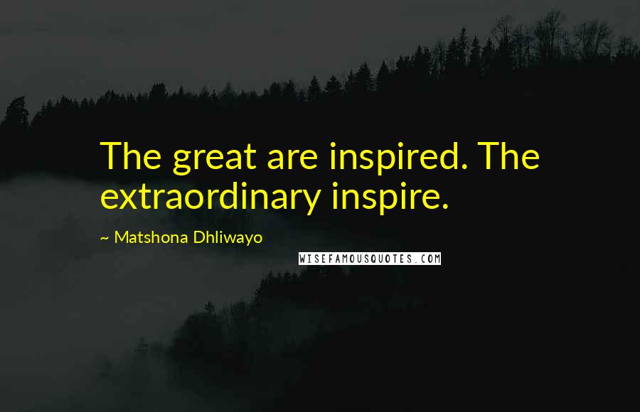 Matshona Dhliwayo Quotes: The great are inspired. The extraordinary inspire.