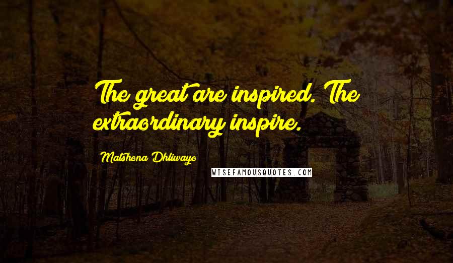 Matshona Dhliwayo Quotes: The great are inspired. The extraordinary inspire.