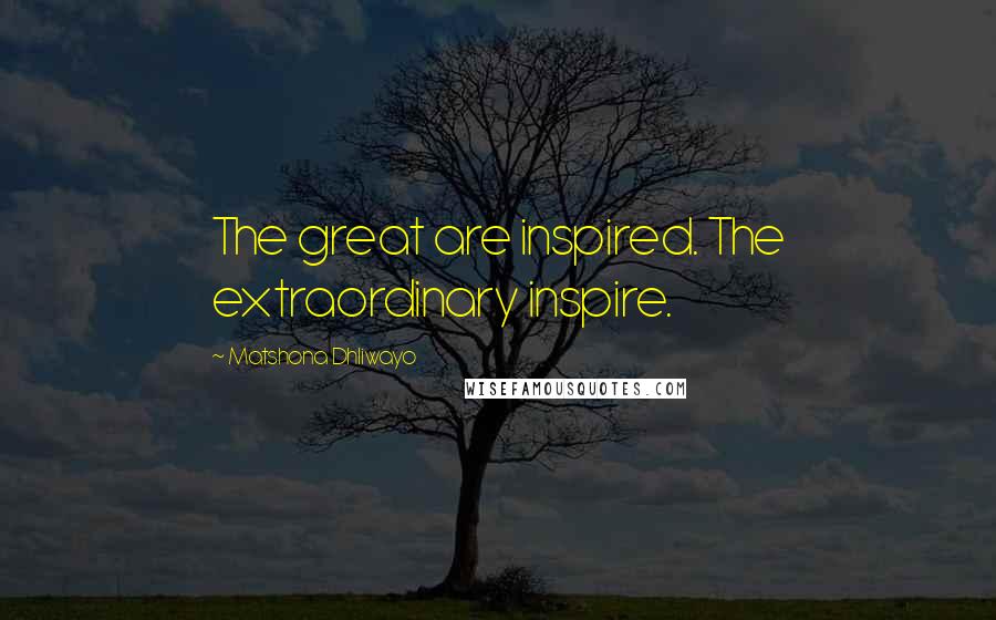 Matshona Dhliwayo Quotes: The great are inspired. The extraordinary inspire.