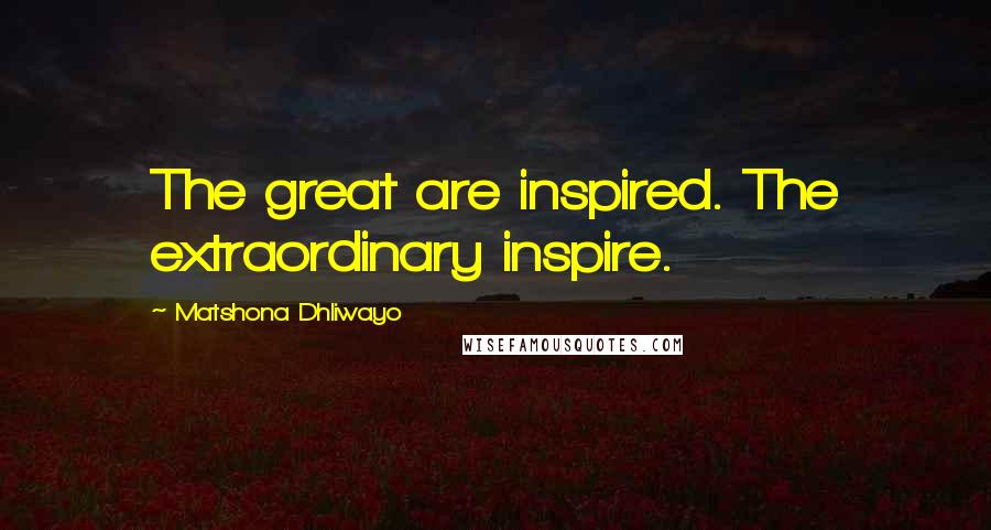 Matshona Dhliwayo Quotes: The great are inspired. The extraordinary inspire.