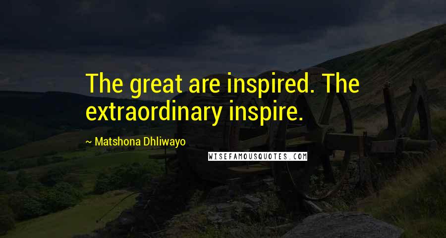 Matshona Dhliwayo Quotes: The great are inspired. The extraordinary inspire.