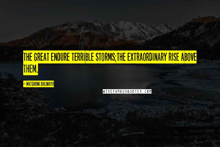 Matshona Dhliwayo Quotes: The great endure terrible storms;the extraordinary rise above them.