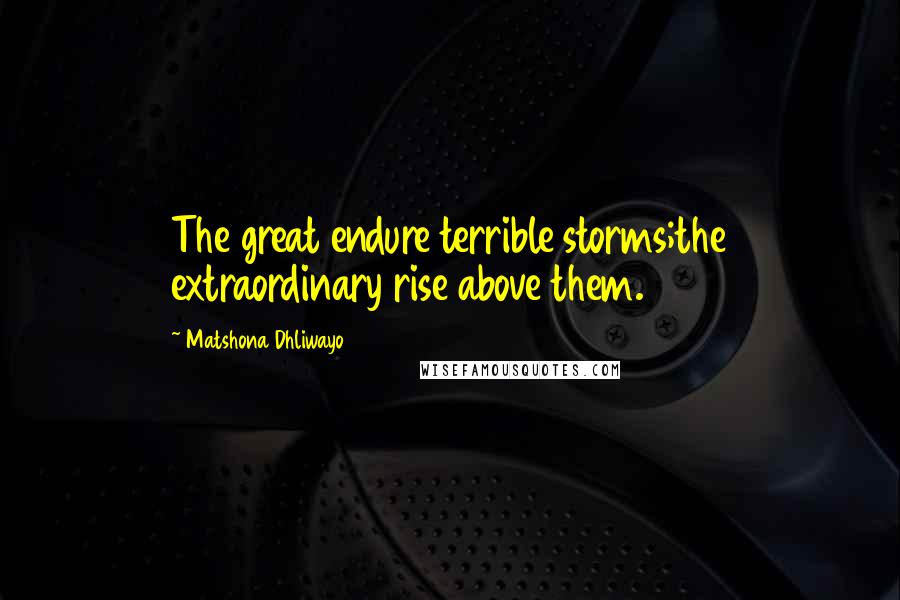 Matshona Dhliwayo Quotes: The great endure terrible storms;the extraordinary rise above them.