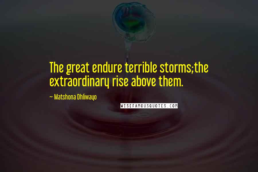 Matshona Dhliwayo Quotes: The great endure terrible storms;the extraordinary rise above them.