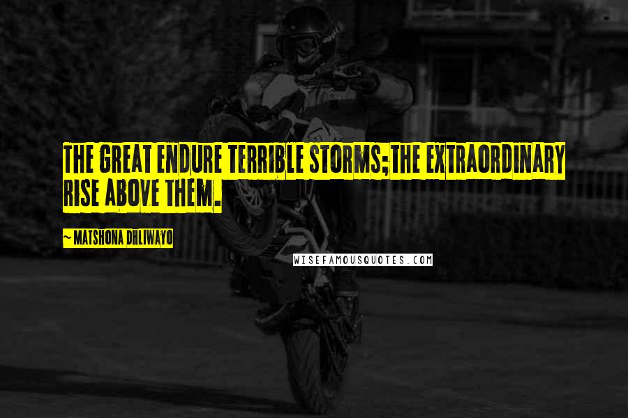 Matshona Dhliwayo Quotes: The great endure terrible storms;the extraordinary rise above them.