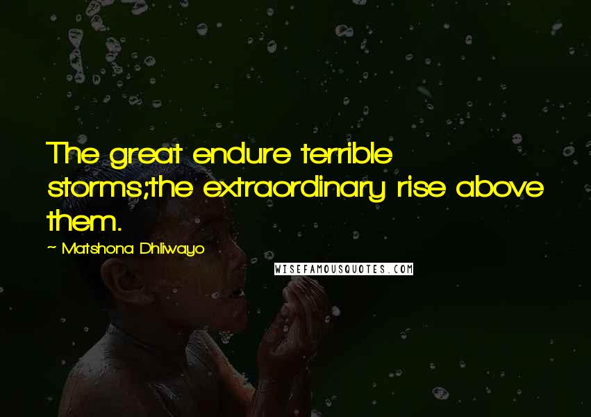 Matshona Dhliwayo Quotes: The great endure terrible storms;the extraordinary rise above them.