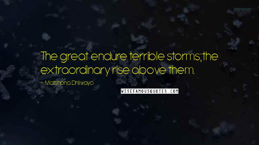 Matshona Dhliwayo Quotes: The great endure terrible storms;the extraordinary rise above them.
