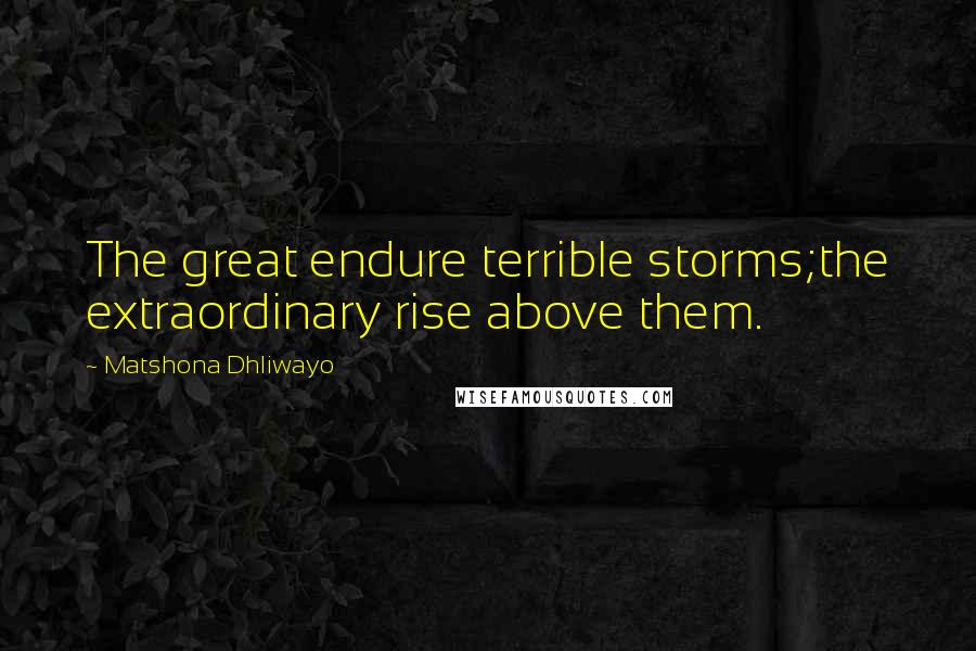 Matshona Dhliwayo Quotes: The great endure terrible storms;the extraordinary rise above them.
